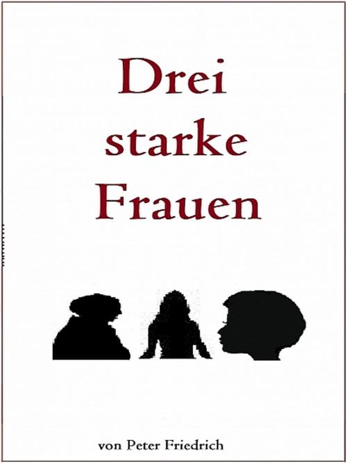 Cover of the book Drei starke Frauen by Peter Friedrich, XinXii-GD Publishing