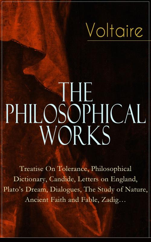 Cover of the book Voltaire - The Philosophical Works: Treatise On Tolerance, Philosophical Dictionary, Candide, Letters on England, Plato’s Dream, Dialogues, The Study of Nature, Ancient Faith and Fable, Zadig… by Voltaire, e-artnow
