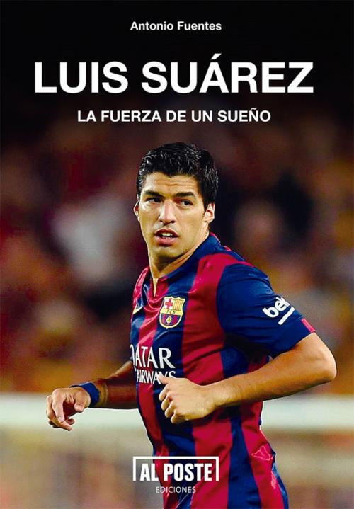 Cover of the book Luis Suárez by Antonio Fuentes, Al Poste Ediciones