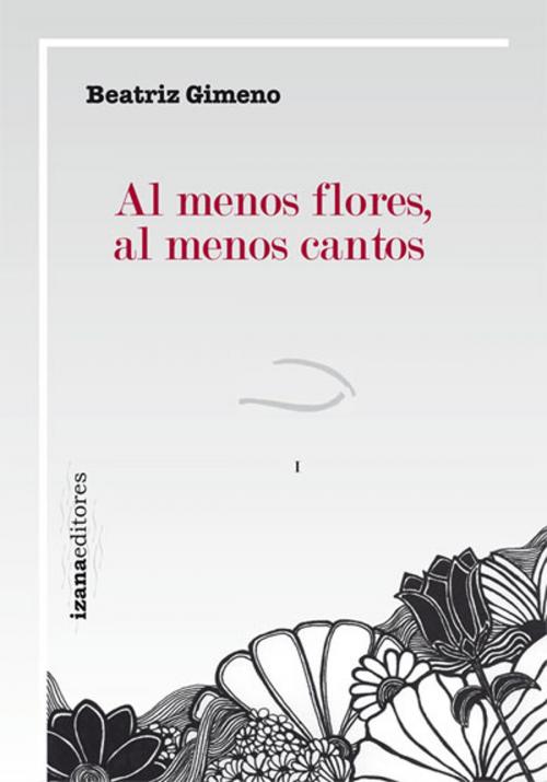 Cover of the book Al menos flores, al menos cantos by Beatriz Gimeno, Izana editores
