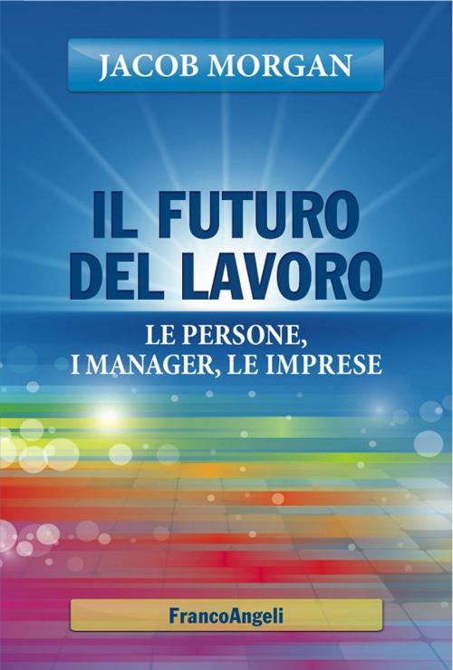 Cover of the book Il futuro del lavoro. Le persone, i manager, le imprese by Jacob Morgan, Franco Angeli Edizioni
