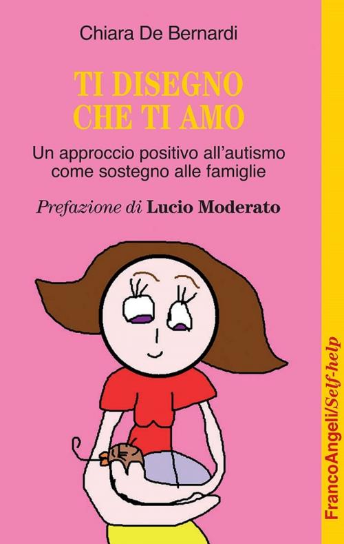 Cover of the book Ti disegno che ti amo. Un approccio positivo all'autismo come sostegno alle famiglie by Chiara De Bernardi, Franco Angeli Edizioni