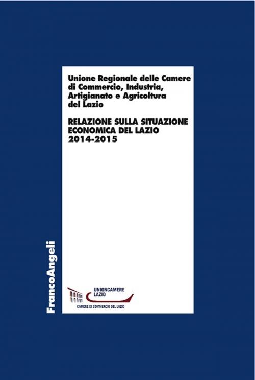 Cover of the book Relazione sulla situazione economica del Lazio 2014-2015 by industria Unione Regionale delle camere di commercio, Franco Angeli Edizioni