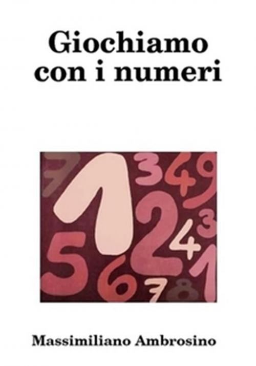 Cover of the book Giochiamo con i numeri by Massimiliano Ambrosino, Massimiliano Ambrosino