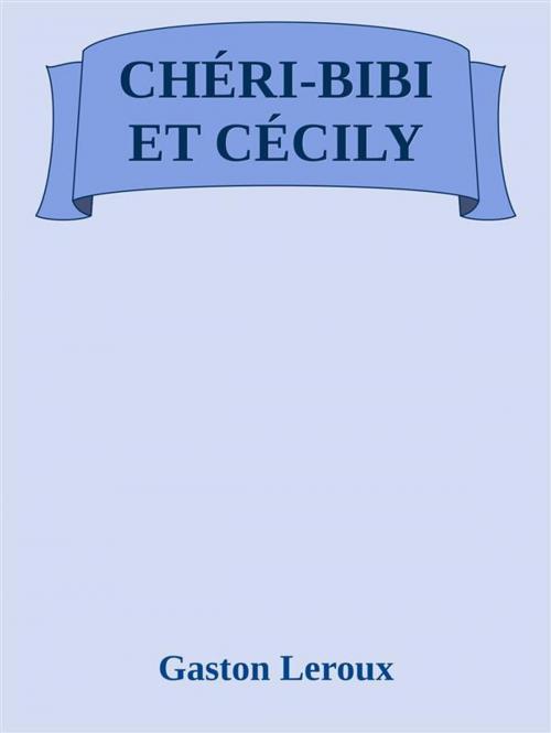 Cover of the book Chéri-Bibi et Cécily by Gaston Leroux, Gaston Leroux