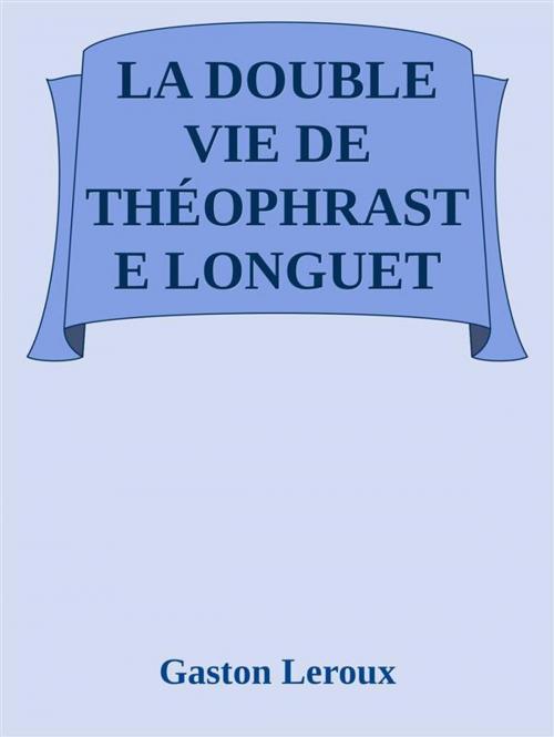Cover of the book La double vie de Théophraste Longuet by Gaston Leroux, Gaston Leroux