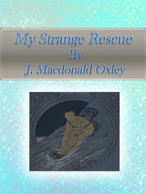 Cover of the book My Strange Rescue by J. Macdonald Oxley, J. Macdonald Oxley