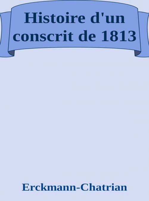 Cover of the book Histoire d'un conscrit de 1813 by Erckmann-chatrian, Erckmann-chatrian