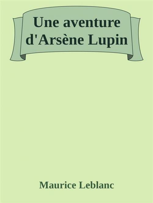 Cover of the book Une aventure d'Arsène Lupin by Maurice Leblanc, Maurice Leblanc