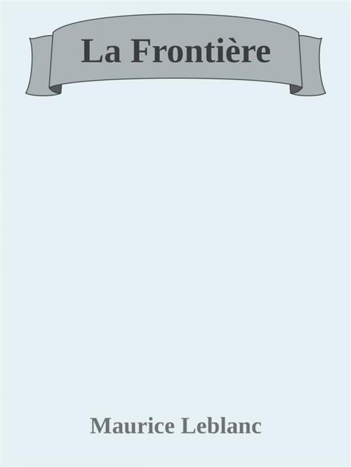 Cover of the book La Frontière by Maurice Leblanc, Maurice Leblanc