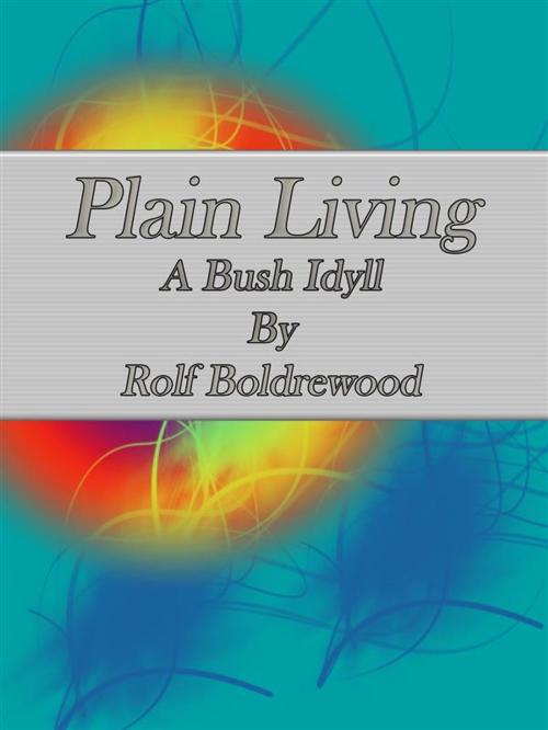 Cover of the book Plain Living: A Bush Idyll by Rolf Boldrewood, Rolf Boldrewood