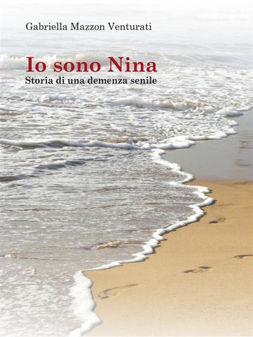 Cover of the book Io sono Nina - Storia di una demenza senile by Gabriella Mazzon Venturati, Gabriella Mazzon Venturati