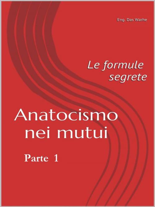 Cover of the book Anatocismo nei mutui: Le formule Segrete (Parte 1) by Eng. Das Warhe, Eng. Das Warhe