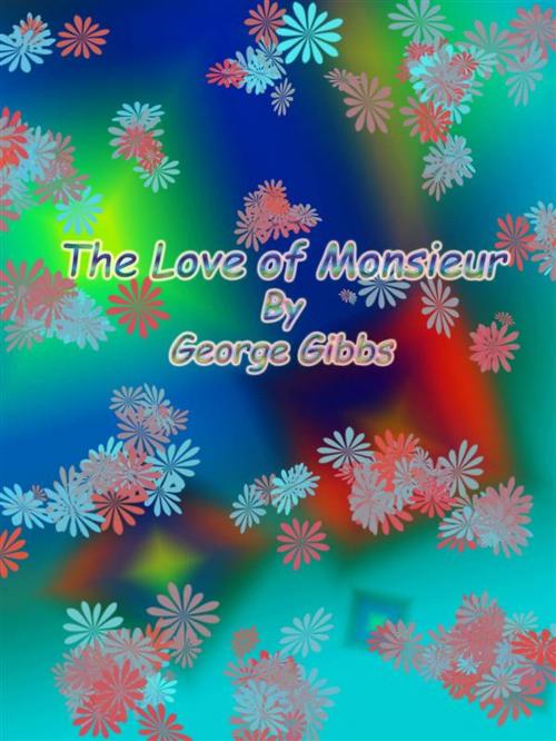 Cover of the book The Love of Monsieur by George Gibbs, George Gibbs