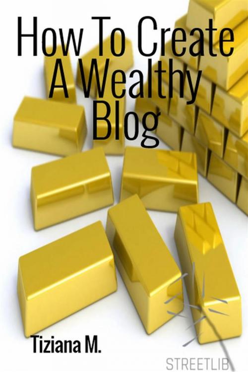 Cover of the book How To Create a Wealthy Blog by Tiziana M., Tiziana M.
