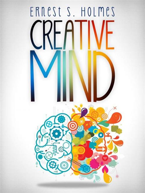 Cover of the book Creative Mind - The Complete Edition by Ernest S. Holmes, Ernest S. Holmes