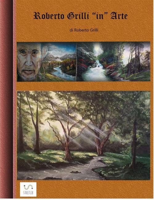 Cover of the book Roberto Grilli in Arte by Roberto Grilli, Roberto Grilli