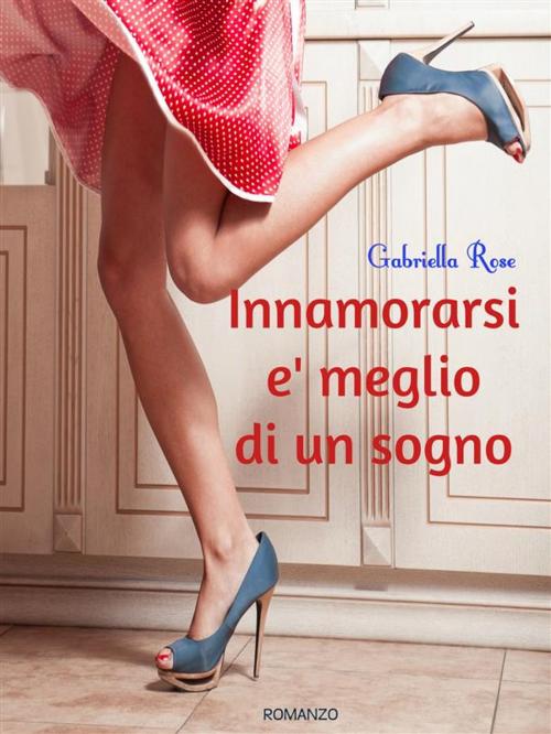 Cover of the book Innamorarsi e' meglio di un sogno by Gabriella Rose, Gabriella Rose