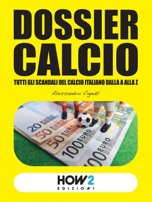 Cover of the book DOSSIER CALCIO: Tutti gli Scandali del Calcio Italiano dalla A alla Z by Alessandro Vignati, HOW2 Edizioni