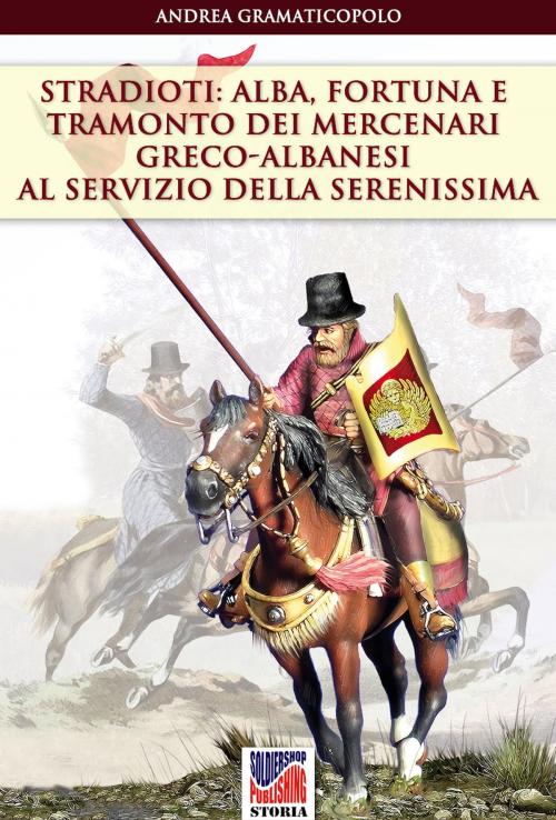 Cover of the book Stradioti: alba, fortuna e tramonto dei mercenari greco-albanesi al servizio della Serenissima by Andrea Gramaticopolo, Soldiershop