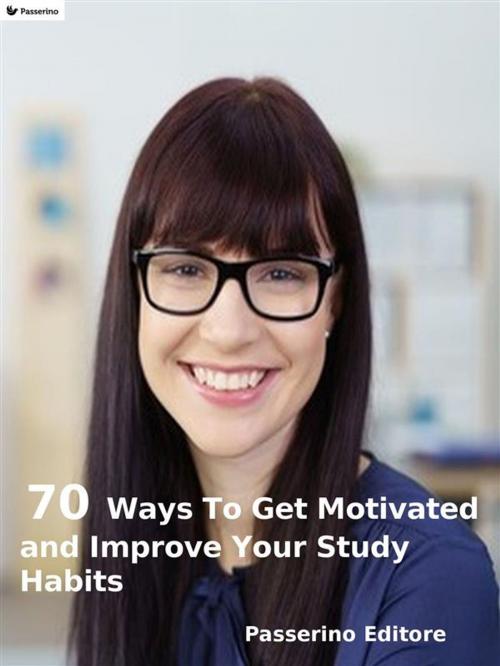 Cover of the book 70 ways to get motivated and improve your study habits by Passerino Editore, Passerino Editore