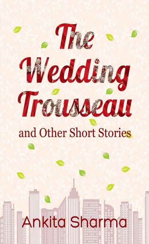 Cover of the book The Wedding Trousseau and Other Short Stories by Ankita Sharma, Ankita Sharma