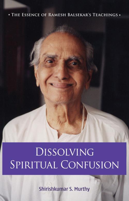 Cover of the book Dissolving Spiritual Confusion: The Essence of Ramesh Balsekar’s Teachings by Shirish Kumar S Murthy, Shirish Kumar S Murthy