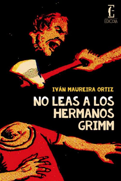 Cover of the book No leas a los hermanos Grimm by Iván Maureira Ortiz, Edicola Ediciones