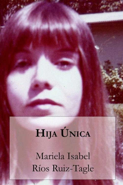 Cover of the book Hija única by Mariela Isabel Ríos Ruiz-Tagle, Editorial Segismundo