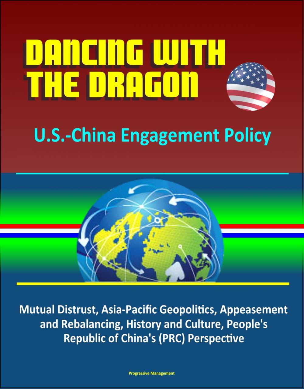 Big bigCover of Dancing with the Dragon: U.S.-China Engagement Policy - Mutual Distrust, Asia-Pacific Geopolitics, Appeasement and Rebalancing, History and Culture, People's Republic of China's (PRC) Perspective