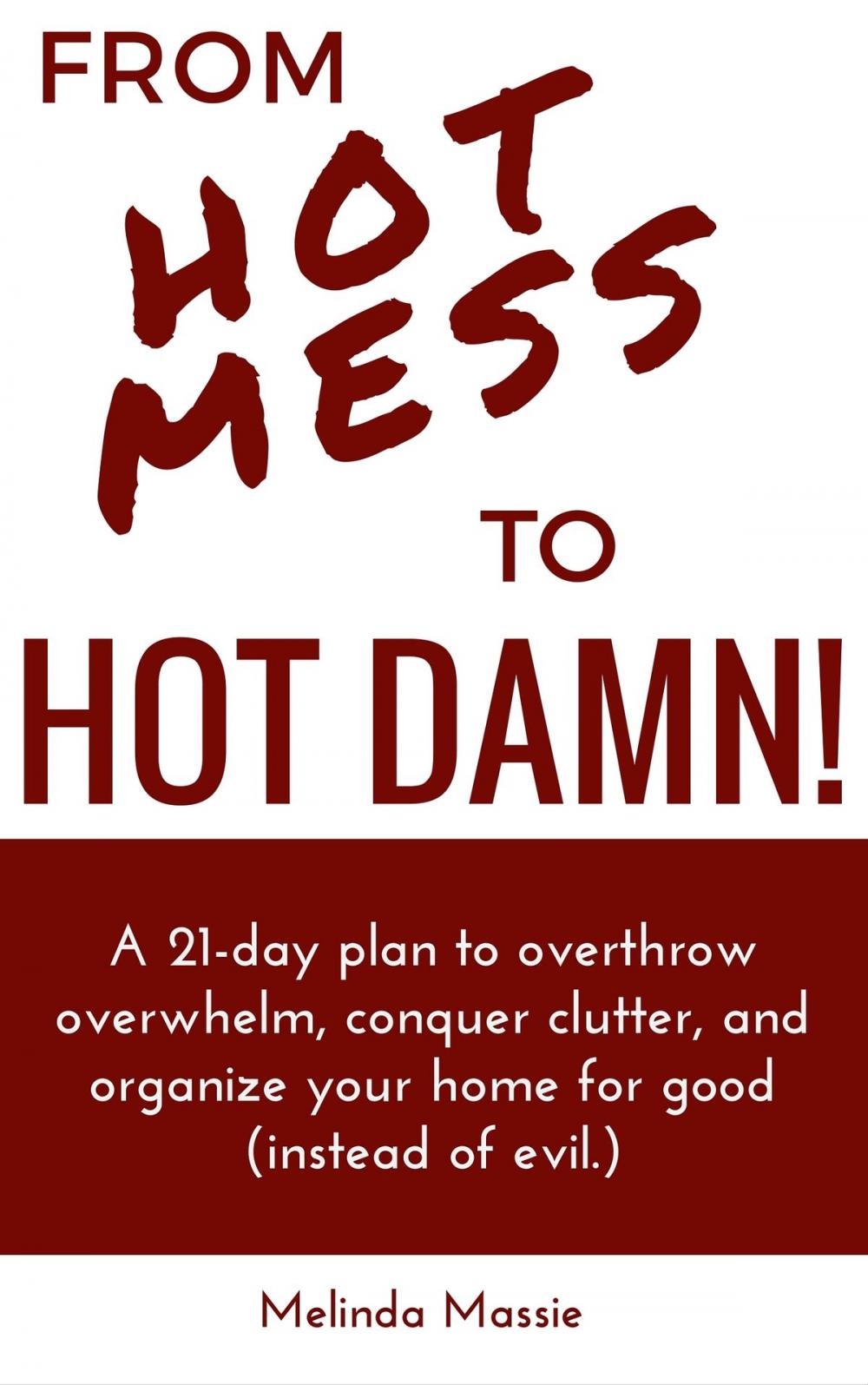 Big bigCover of From Hot Mess to Hot Damn! : A 21-day Plan to Overthrow Overwhelm, Conquer Clutter, and Organize Your Home for Good (Instead of Evil.)
