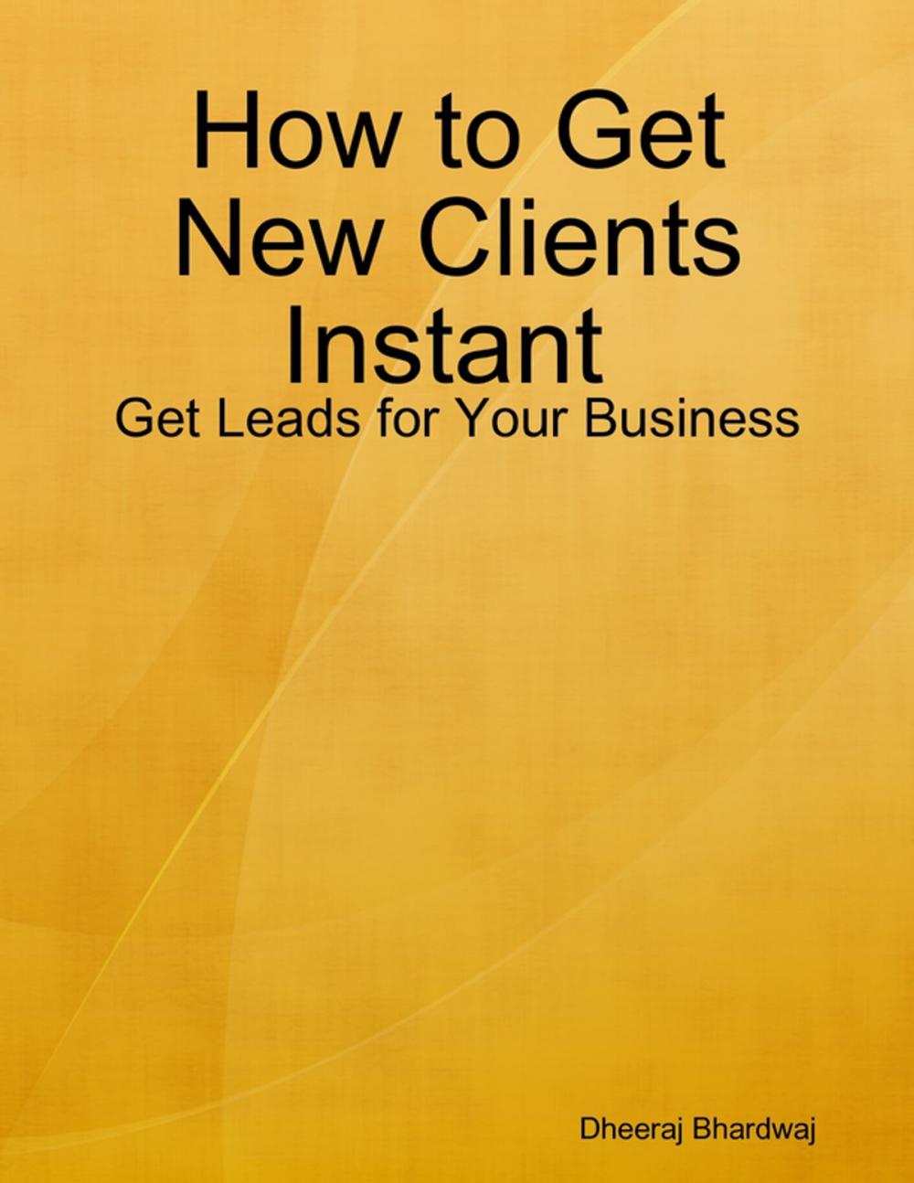 Big bigCover of How to Get New Clients Instant : Get Leads for Your Business