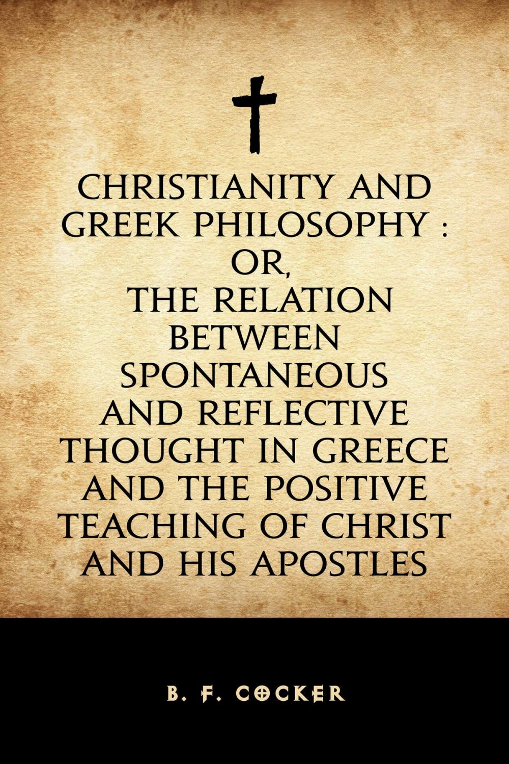 Big bigCover of Christianity and Greek Philosophy : or, the relation between spontaneous and reflective thought in Greece and the positive teaching of Christ and His Apostles