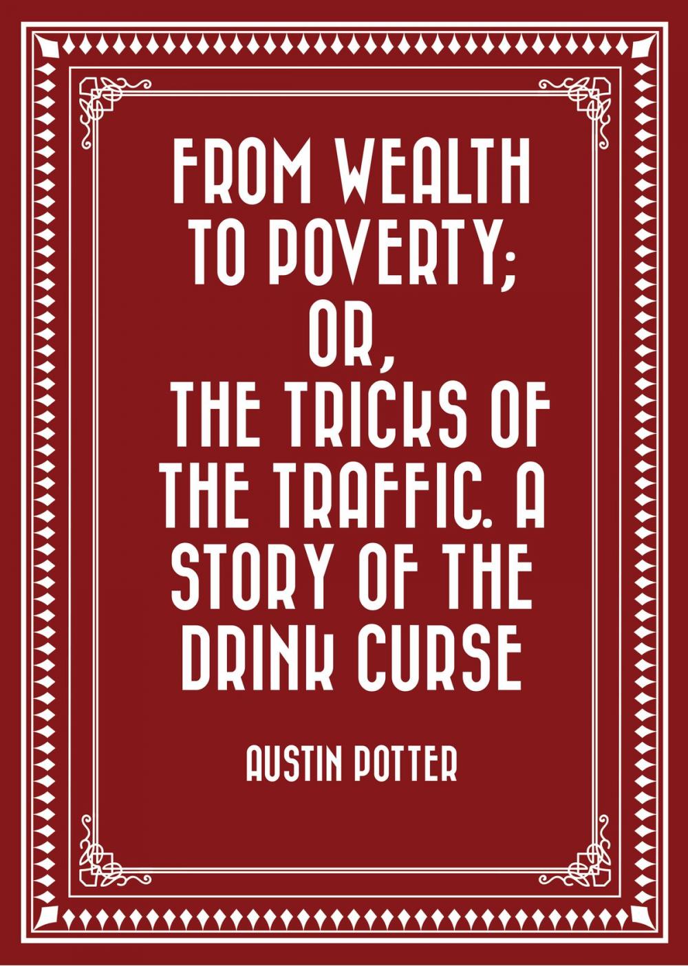 Big bigCover of From Wealth to Poverty; Or, the Tricks of the Traffic. A Story of the Drink Curse