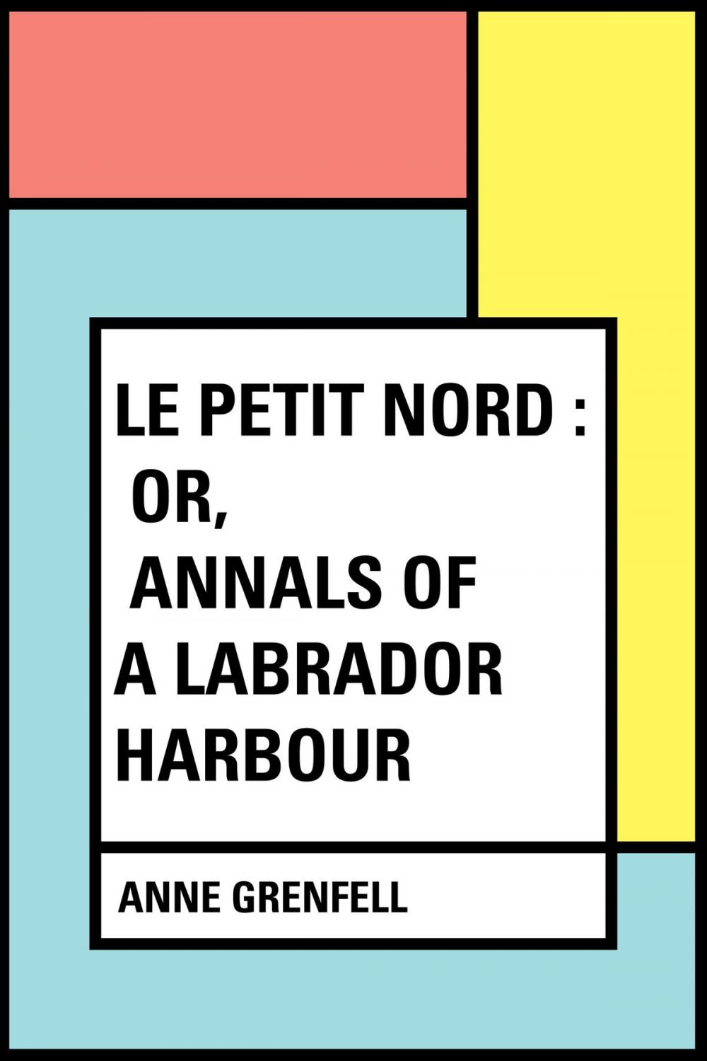 Big bigCover of Le Petit Nord : or, Annals of a Labrador Harbour
