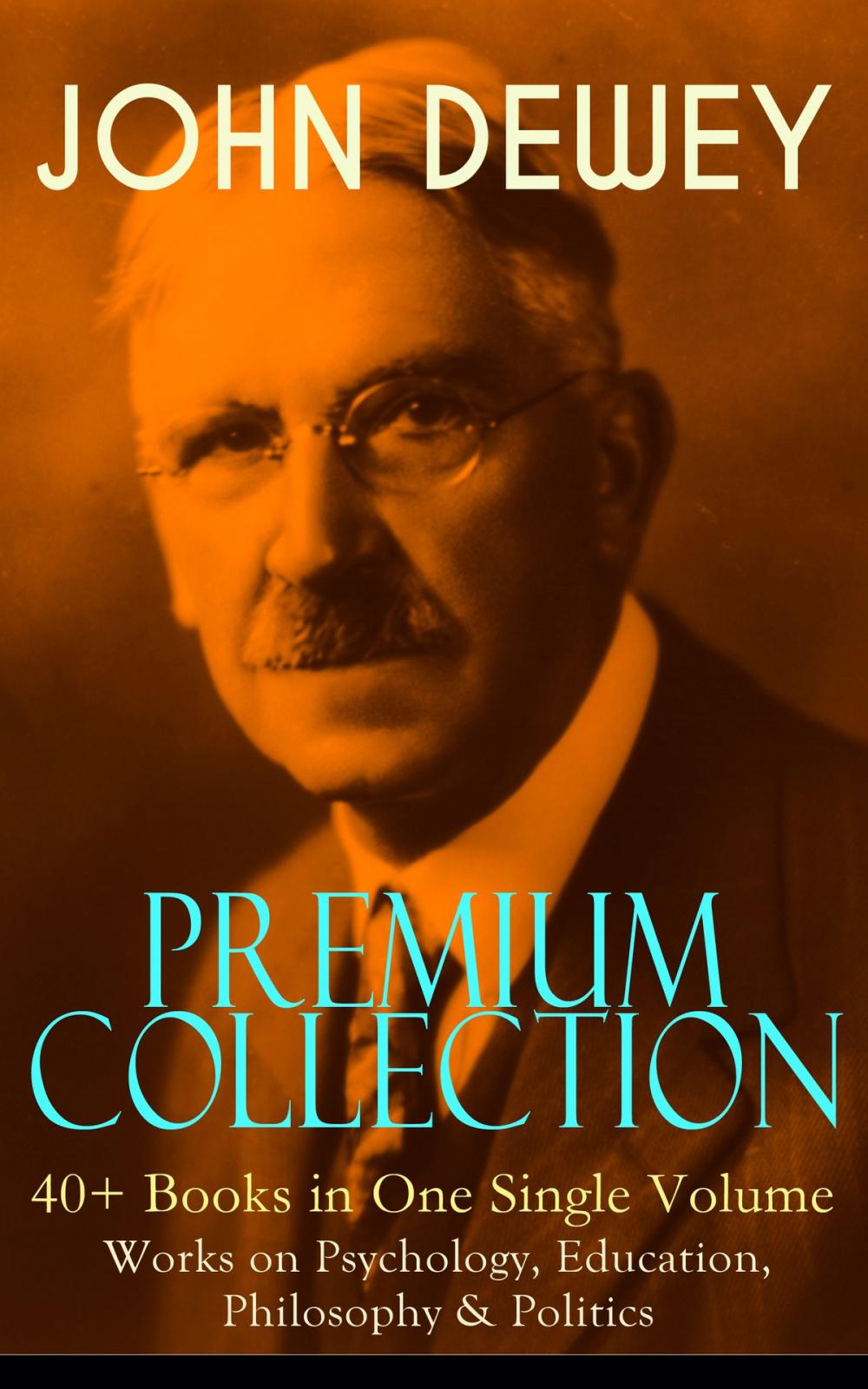 Big bigCover of JOHN DEWEY Premium Collection – 40+ Books in One Single Volume: Works on Psychology, Education, Philosophy & Politics