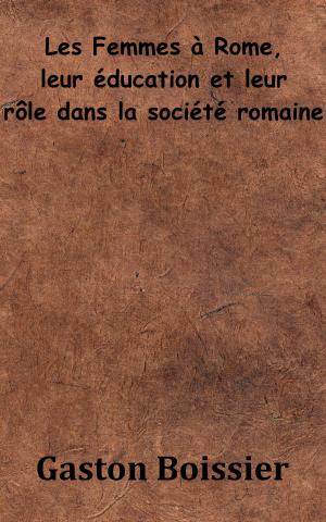 Cover of the book Les Femmes à Rome, leur éducation et leur rôle dans la société romaine by Augustin d’Hippone