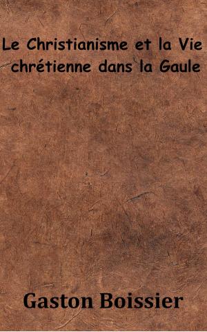 Cover of the book Le Christianisme et la Vie chrétienne dans la Gaule by Judith Gautier