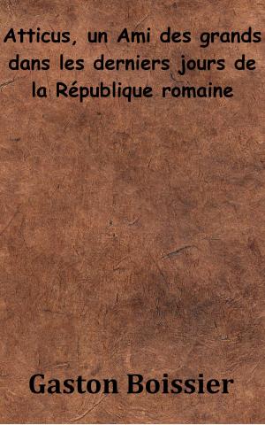 Cover of the book Atticus, un Ami des grands dans les derniers jours de la République romaine by Alfred Fouillée