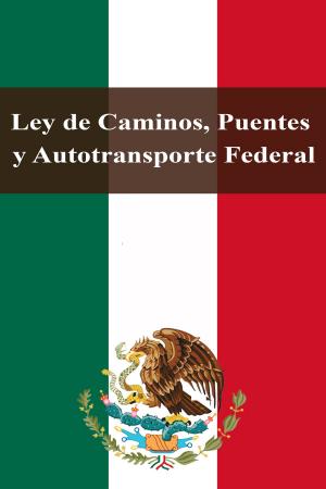 Cover of the book Ley de Caminos, Puentes y Autotransporte Federal by Estados Unidos Mexicanos