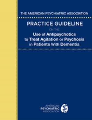 bigCover of the book The American Psychiatric Association Practice Guideline on the Use of Antipsychotics to Treat Agitation or Psychosis in Patients With Dementia by 