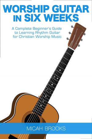 bigCover of the book Worship Guitar In Six Weeks: A Complete Beginner’s Guide to Learning Rhythm Guitar for Christian Worship Music by 