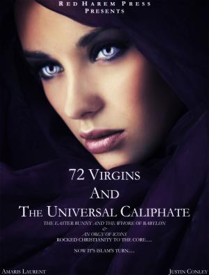 Cover of the book 72 Virgins and the Universal Caliphate by Justin Conley, Amaris Laurent