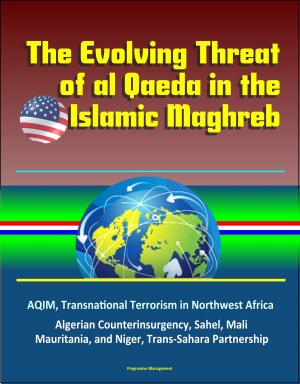 Cover of the book The Evolving Threat of al Qaeda in the Islamic Maghreb: AQIM, Transnational Terrorism in Northwest Africa, Algerian Counterinsurgency, Sahel, Mali, Mauritania, and Niger, Trans-Sahara Partnership by María Cecilia Betancur