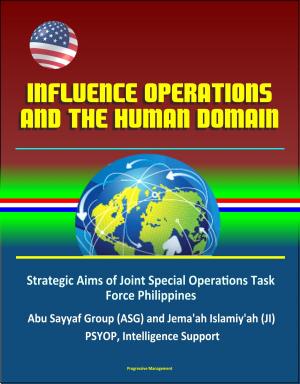 Cover of the book Influence Operations and the Human Domain - Strategic Aims of Joint Special Operations Task Force Philippines, Abu Sayyaf Group (ASG) and Jema'ah Islamiy'ah (JI), PSYOP, Intelligence Support by Progressive Management
