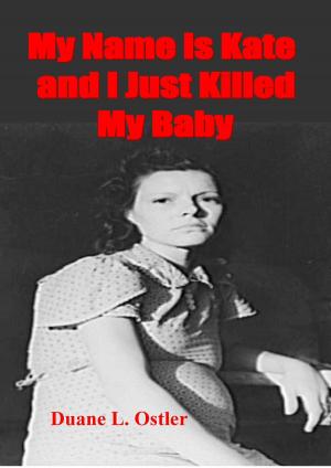 Cover of the book My Name is Kate and I Just Killed My Baby by Duane L. Ostler