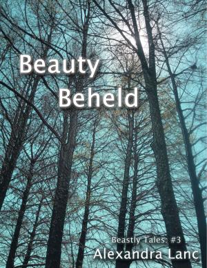 Cover of the book Beauty Beheld (Beastly Tales #3) by Alexandra Lanc