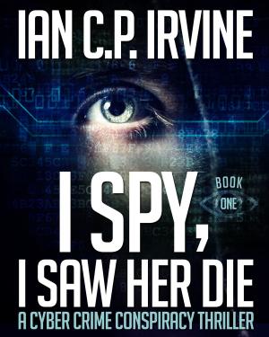 Cover of the book I Spy, I Saw Her Die (Book One) A Cyber Crime Murder Mystery Conspiracy Thriller by Jeff Walker