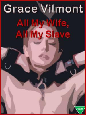 Cover of the book All My Wife, All My Slave by Grace Vilmont