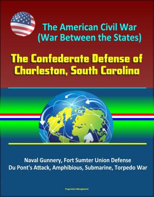 Cover of The American Civil War (War Between the States): The Confederate Defense of Charleston, South Carolina - Naval Gunnery, Fort Sumter Union Defense, Du Pont's Attack, Amphibious, Submarine, Torpedo War